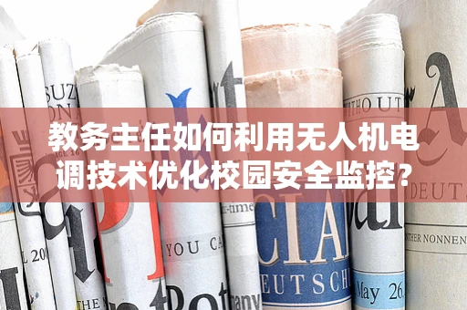 教务主任如何利用无人机电调技术优化校园安全监控？