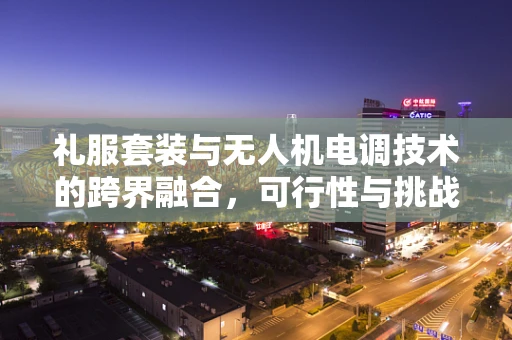 礼服套装与无人机电调技术的跨界融合，可行性与挑战何在？