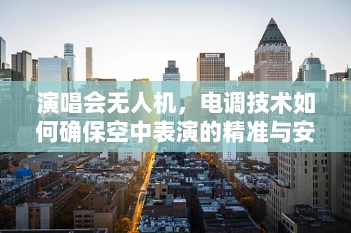 演唱会无人机，电调技术如何确保空中表演的精准与安全？