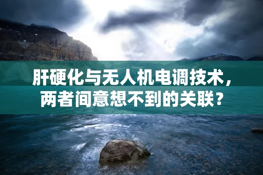 肝硬化与无人机电调技术，两者间意想不到的关联？