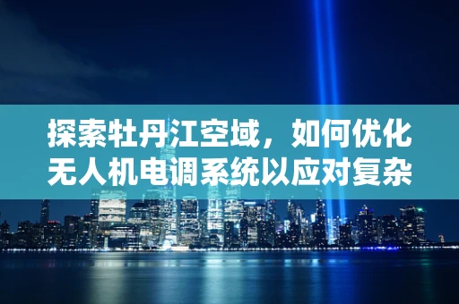 探索牡丹江空域，如何优化无人机电调系统以应对复杂地形挑战？