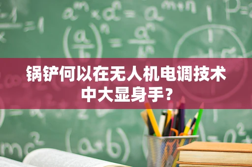 锅铲何以在无人机电调技术中大显身手？