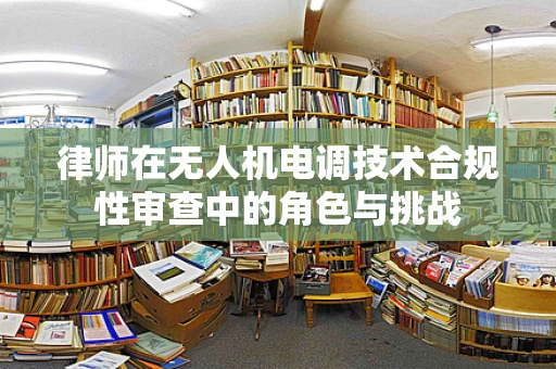 律师在无人机电调技术合规性审查中的角色与挑战