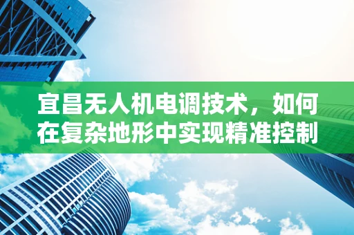 宜昌无人机电调技术，如何在复杂地形中实现精准控制？