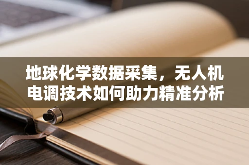 地球化学数据采集，无人机电调技术如何助力精准分析？