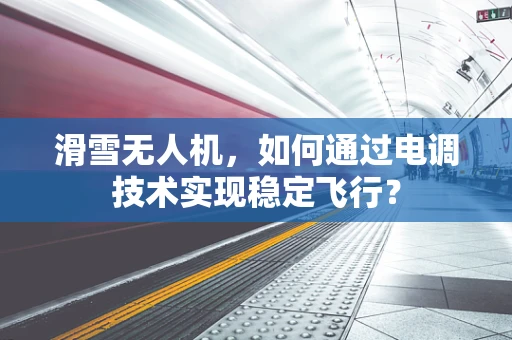 滑雪无人机，如何通过电调技术实现稳定飞行？