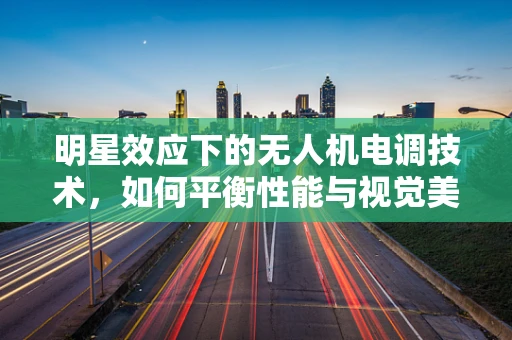 明星效应下的无人机电调技术，如何平衡性能与视觉美学？