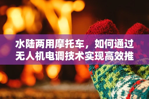 水陆两用摩托车，如何通过无人机电调技术实现高效推进？