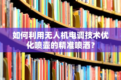 如何利用无人机电调技术优化喷壶的精准喷洒？
