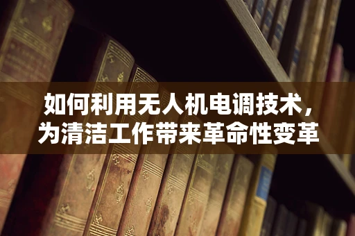 如何利用无人机电调技术，为清洁工作带来革命性变革？