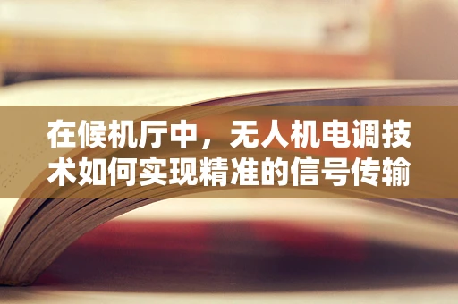 在候机厅中，无人机电调技术如何实现精准的信号传输与控制？