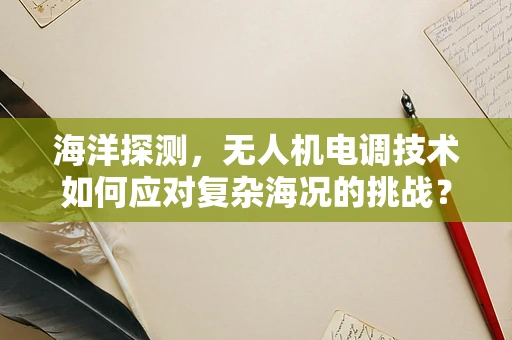 海洋探测，无人机电调技术如何应对复杂海况的挑战？