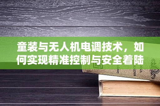童装与无人机电调技术，如何实现精准控制与安全着陆？