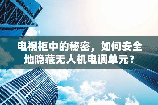 电视柜中的秘密，如何安全地隐藏无人机电调单元？