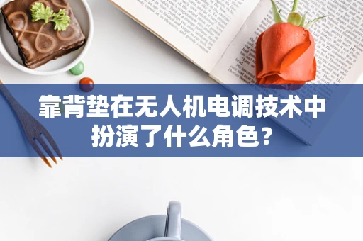 靠背垫在无人机电调技术中扮演了什么角色？