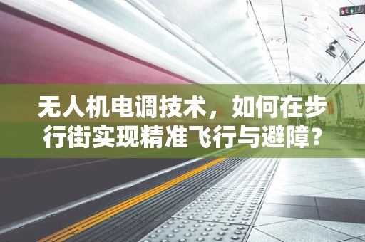 无人机电调技术，如何在步行街实现精准飞行与避障？