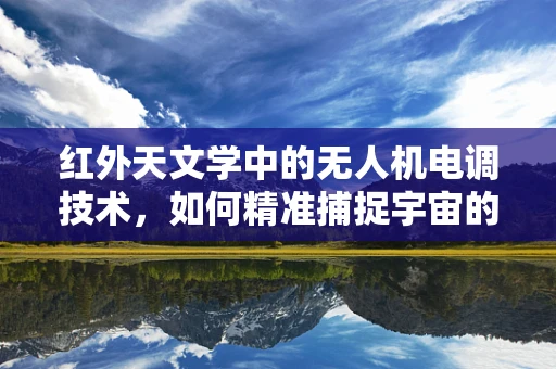 红外天文学中的无人机电调技术，如何精准捕捉宇宙的‘热’秘密？