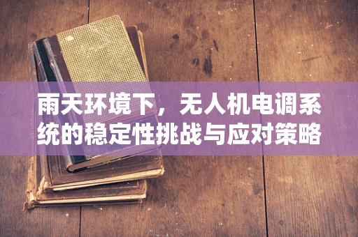 雨天环境下，无人机电调系统的稳定性挑战与应对策略