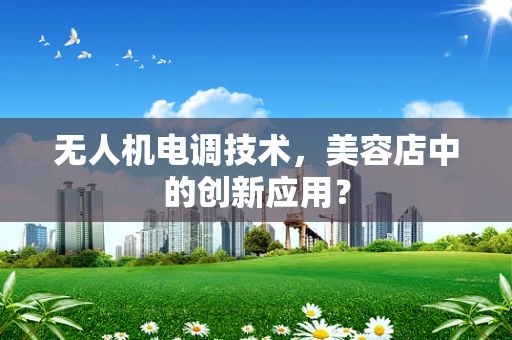 无人机电调技术，美容店中的创新应用？