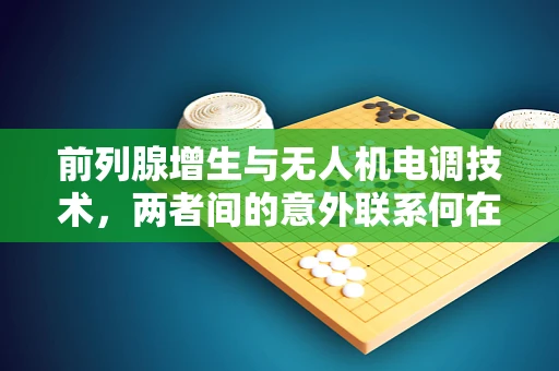 前列腺增生与无人机电调技术，两者间的意外联系何在？