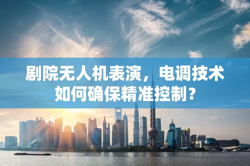 剧院无人机表演，电调技术如何确保精准控制？