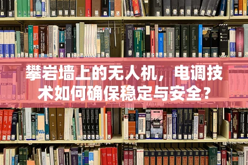 攀岩墙上的无人机，电调技术如何确保稳定与安全？
