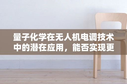量子化学在无人机电调技术中的潜在应用，能否实现更高效的能量转换？
