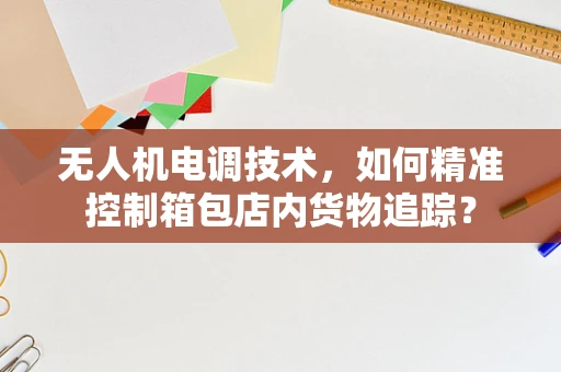 无人机电调技术，如何精准控制箱包店内货物追踪？