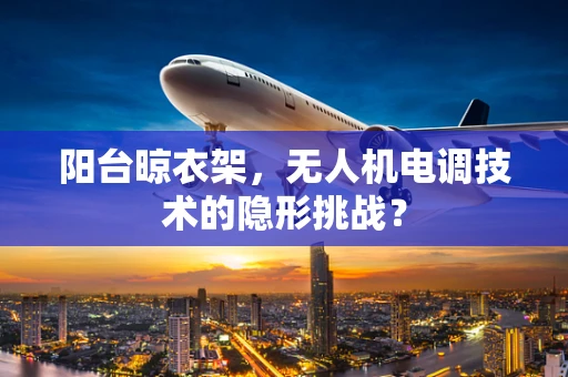 阳台晾衣架，无人机电调技术的隐形挑战？