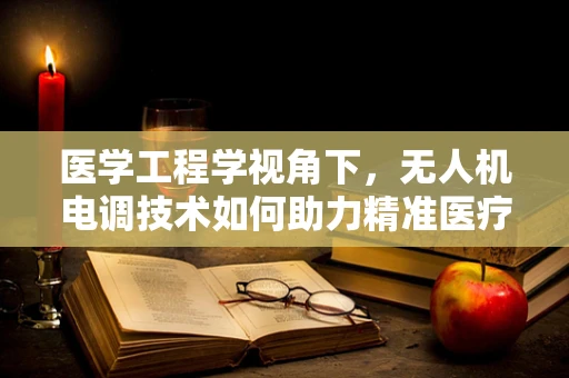 医学工程学视角下，无人机电调技术如何助力精准医疗配送？