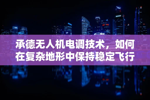 承德无人机电调技术，如何在复杂地形中保持稳定飞行？