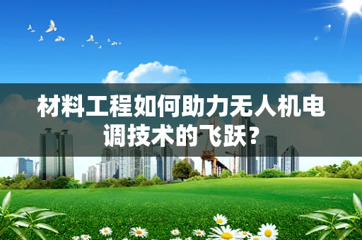 材料工程如何助力无人机电调技术的飞跃？