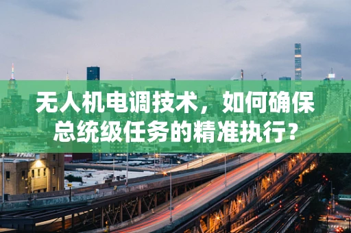 无人机电调技术，如何确保总统级任务的精准执行？