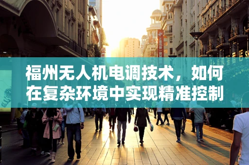 福州无人机电调技术，如何在复杂环境中实现精准控制？