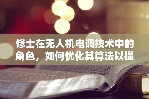 修士在无人机电调技术中的角色，如何优化其算法以提升飞行稳定性？