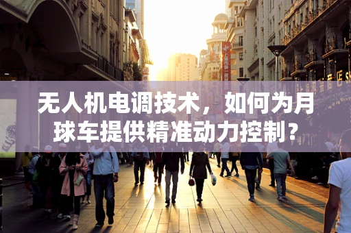 无人机电调技术，如何为月球车提供精准动力控制？