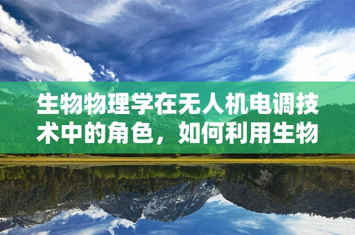 生物物理学在无人机电调技术中的角色，如何利用生物启发的智能控制策略？