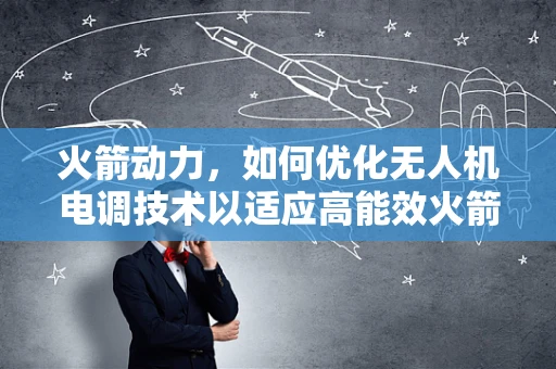 火箭动力，如何优化无人机电调技术以适应高能效火箭推进？