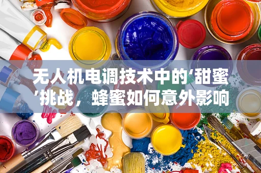 无人机电调技术中的‘甜蜜’挑战，蜂蜜如何意外影响电调性能？