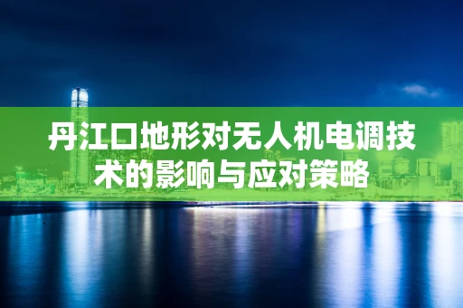 丹江口地形对无人机电调技术的影响与应对策略