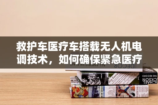 救护车医疗车搭载无人机电调技术，如何确保紧急医疗运输的稳定与安全？