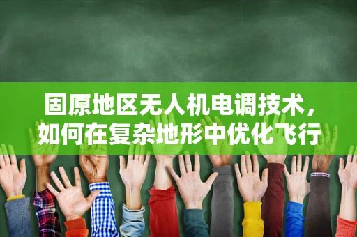 固原地区无人机电调技术，如何在复杂地形中优化飞行性能？