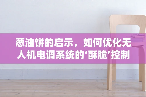 葱油饼的启示，如何优化无人机电调系统的‘酥脆’控制？
