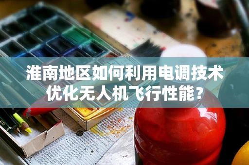 淮南地区如何利用电调技术优化无人机飞行性能？