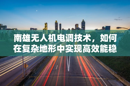 南雄无人机电调技术，如何在复杂地形中实现高效能稳定飞行？