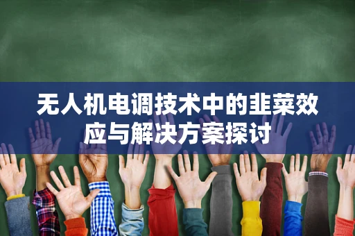 无人机电调技术中的韭菜效应与解决方案探讨