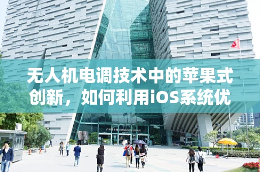 无人机电调技术中的苹果式创新，如何利用iOS系统优化无人机飞行控制？