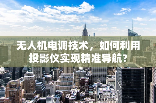无人机电调技术，如何利用投影仪实现精准导航？
