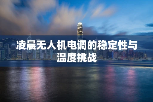 凌晨无人机电调的稳定性与温度挑战