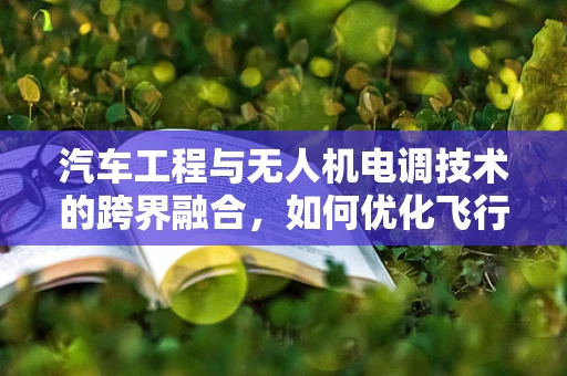 汽车工程与无人机电调技术的跨界融合，如何优化飞行稳定性？